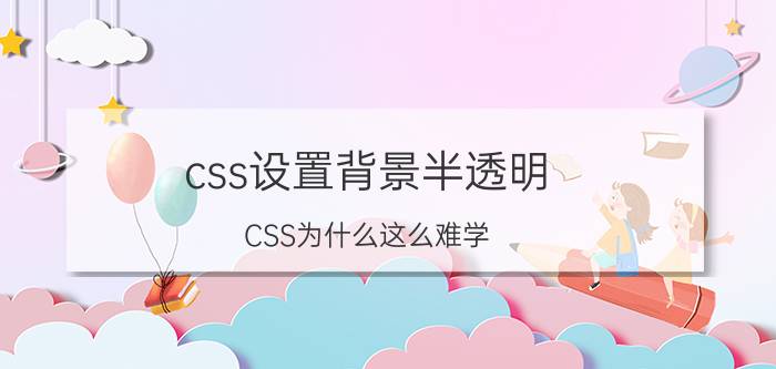 css设置背景半透明 CSS为什么这么难学？